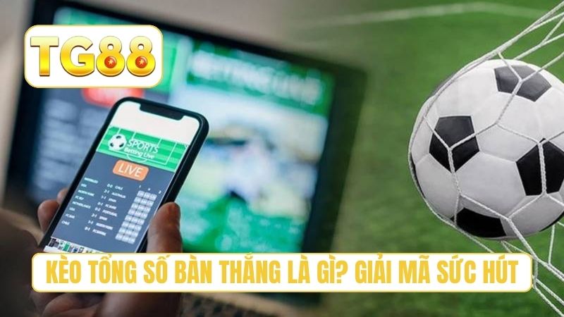 Kèo Tổng Số Bàn Thắng Là Gì? Hướng Dẫn Đánh Cược Chuẩn Xác 2 Kèo tổng số bàn thắng là gì? Giải mã sức hút